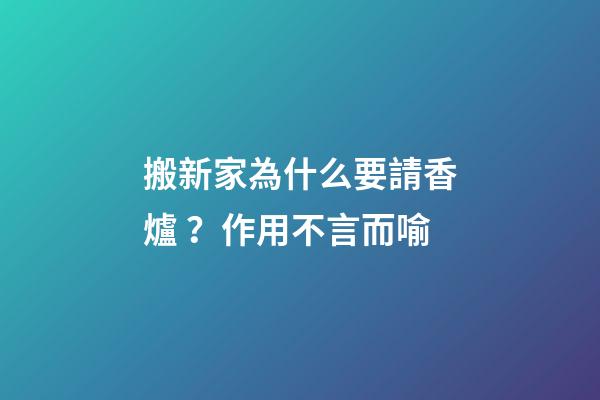 搬新家為什么要請香爐？作用不言而喻